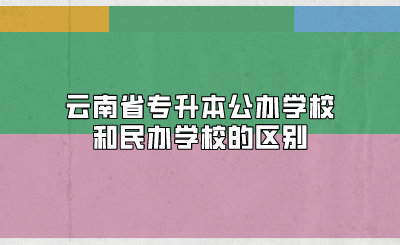 云南省專升本公辦學(xué)校和民辦學(xué)校的區(qū)別