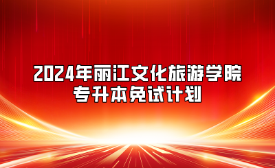 2024年麗江文化旅游學(xué)院專升本免試計劃