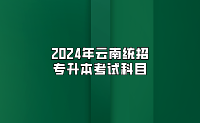 2024年云南統(tǒng)招專升本考試科目