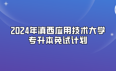 2024年滇西應(yīng)用技術(shù)大學(xué)專升本免試計劃