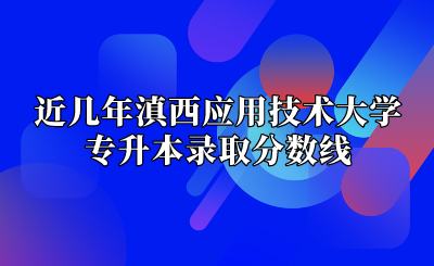 近幾年滇西應(yīng)用技術(shù)大學(xué)專升本錄取分?jǐn)?shù)線