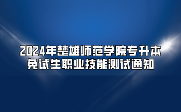 2024年楚雄師范學院專升本免試生職業(yè)技能測試通知