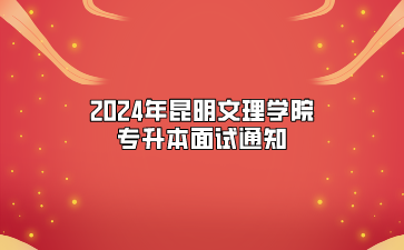2024年昆明文理學(xué)院專(zhuān)升本面試通知