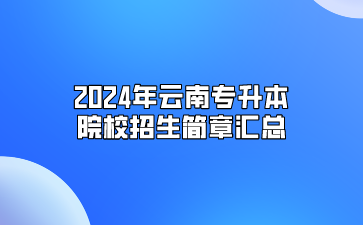 2024年云南專升本院校招生簡(jiǎn)章匯總