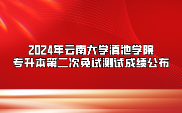2024年云南大學(xué)滇池學(xué)院專升本第二次免試測試成績公布