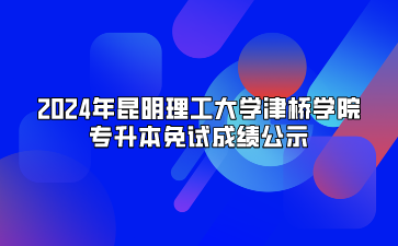 2024年昆明理工大學(xué)津橋?qū)W院專升本免試成績公示