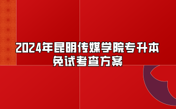 2024年昆明傳媒學(xué)院專(zhuān)升本免試考查方案
