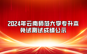 2024年云南師范大學(xué)專升本免試測(cè)試成績(jī)公示