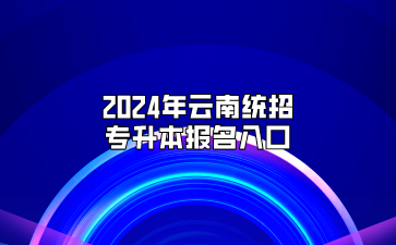 2024年云南統(tǒng)招專升本報名入口