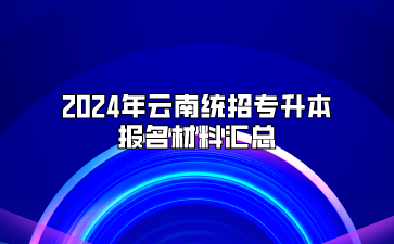 2024年云南統(tǒng)招專升本報(bào)名材料匯總