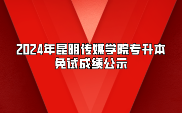 2024年昆明傳媒學(xué)院專升本免試成績公示