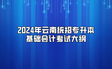 2024年云南統(tǒng)招專升本基礎(chǔ)會計考試大綱