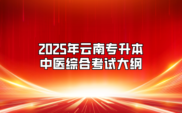 2025年云南專(zhuān)升本中醫(yī)綜合考試大綱