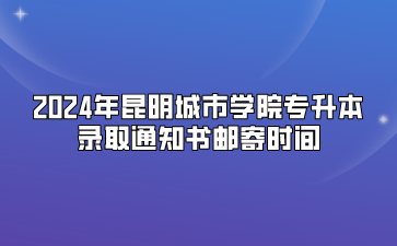 2024年昆明城市學(xué)院專升本錄取通知書郵寄時(shí)間
