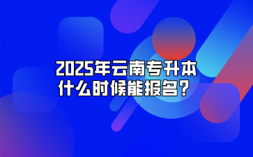 2025年云南專升本什么時(shí)候能報(bào)名？